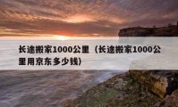 長途搬家1000公里（長途搬家1000公里用京東多少錢）