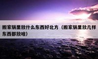 搬家鍋里放什么東西好北方（搬家鍋里放幾樣?xùn)|西都放啥）