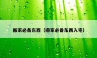 搬家必備東西（搬家必備東西入宅）