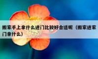 搬家手上拿什么進(jìn)門比較好合適呢（搬家進(jìn)家門拿什么）