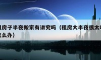 租房子半夜搬家有講究嗎（租房大半夜很太吵怎么辦）