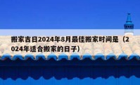 搬家吉日2024年8月最佳搬家時間是（2024年適合搬家的日子）