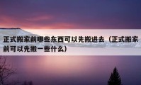 正式搬家前哪些東西可以先搬進(jìn)去（正式搬家前可以先搬一些什么）