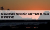 臨淄正規(guī)公司搬家聯(lián)系方式是什么樣的（臨淄搬家哪家好）