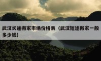 武漢長途搬家市場價格表（武漢短途搬家一般多少錢）