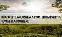 搬新家送什么禮物給親人好呢（搬新家送什么禮物給親人好呢圖片）