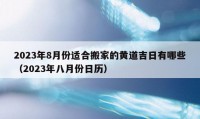 2023年8月份適合搬家的黃道吉日有哪些（2023年八月份日歷）