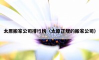 太原搬家公司排行榜（太原正規(guī)的搬家公司）