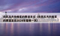 農(nóng)歷五月份搬家的黃道吉日（農(nóng)歷五月份搬家的黃道吉日2024年是哪一天）