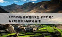 2023年6月搬家吉日大全（2021年6月23號(hào)搬家入宅黃道吉日）