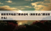 搬新家開始進門要講話嗎（搬新家進門要說些什么）