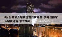 8月份搬家入宅黃道吉日有哪些（8月份搬家入宅黃道吉日2020年）