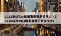 2021年8月24日搬家查黃歷是多少（2021年8月24日搬家查黃歷是多少天）