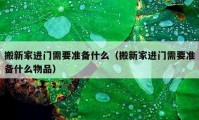 搬新家進門需要準備什么（搬新家進門需要準備什么物品）