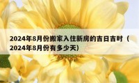 2024年8月份搬家入住新房的吉日吉時(shí)（2024年8月份有多少天）