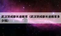 武漢到成都長途搬家（武漢到成都長途搬家多少錢）