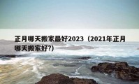 正月哪天搬家最好2023（2021年正月哪天搬家好?）