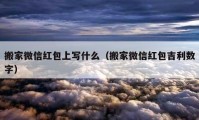 搬家微信紅包上寫什么（搬家微信紅包吉利數(shù)字）