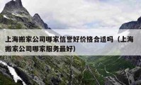 上海搬家公司哪家信譽好價格合適嗎（上海 搬家公司哪家服務(wù)最好）