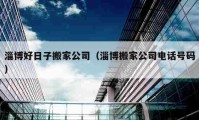 淄博好日子搬家公司（淄博搬家公司電話號碼）