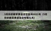 5月份的搬家黃道吉日查詢2021年（5月份的搬家黃道吉日有哪幾天）