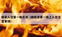 搬家入住第一晚忌諱（搬新家第一晚上入住注意事項(xiàng)）