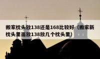 搬家枕頭放138還是168比較好（搬家新枕頭里面放138放幾個(gè)枕頭里）