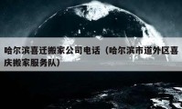 哈爾濱喜遷搬家公司電話（哈爾濱市道外區(qū)喜慶搬家服務(wù)隊）