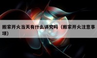 搬家開火當(dāng)天有什么講究嗎（搬家開火注意事項）