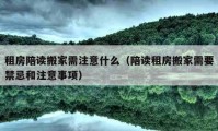 租房陪讀搬家需注意什么（陪讀租房搬家需要禁忌和注意事項(xiàng)）