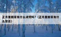 正月里搬家有什么講究嗎?（正月里搬家有什么禁忌）