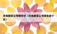 濟(jì)南搬家公司哪家好（濟(jì)南搬家公司排名前十名）