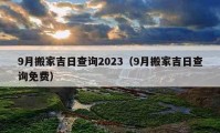 9月搬家吉日查詢(xún)2023（9月搬家吉日查詢(xún)免費(fèi)）