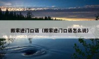 搬家進(jìn)門口語（搬家進(jìn)門口語怎么說）