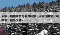 太原一般搬家公司收費(fèi)標(biāo)準(zhǔn)（太原找搬家公司搬家一般多少錢）