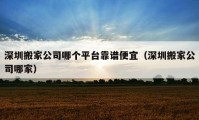 深圳搬家公司哪個(gè)平臺(tái)靠譜便宜（深圳搬家公司哪家）