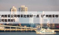 廣州搬家公司哪家比較好一點（廣州搬家哪家公司服務(wù)好）