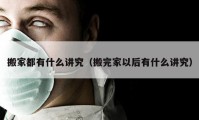 搬家都有什么講究（搬完家以后有什么講究）