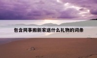 包含同事搬新家送什么禮物的詞條