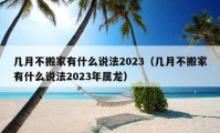 幾月不搬家有什么說法2023（幾月不搬家有什么說法2023年屬龍）