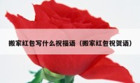 搬家紅包寫什么祝福語（搬家紅包祝賀語）