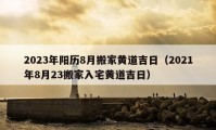 2023年陽歷8月搬家黃道吉日（2021年8月23搬家入宅黃道吉日）