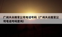 廣州大眾搬家公司電話號碼（廣州大眾搬家公司電話號碼查詢）