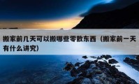 搬家前幾天可以搬哪些零散東西（搬家前一天有什么講究）