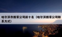 哈爾濱市搬家公司前十名（哈爾濱搬家公司聯(lián)系方式）