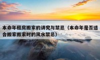 本命年租房搬家的講究與禁忌（本命年是否適合搬家搬家時的風水禁忌）