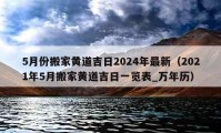 5月份搬家黃道吉日2024年最新（2021年5月搬家黃道吉日一覽表_萬年歷）