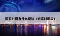 搬家時間有什么說法（搬家時間段）