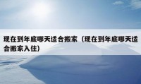 現(xiàn)在到年底哪天適合搬家（現(xiàn)在到年底哪天適合搬家入?。?></a></figure>  
   <div   id=