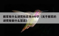 搬家有什么講究和忌諱800字（關(guān)于搬家的講究有些什么禁忌）